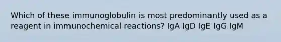 Which of these immunoglobulin is most predominantly used as a reagent in immunochemical reactions? IgA IgD IgE IgG IgM