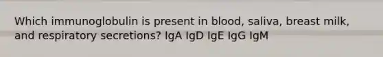 Which immunoglobulin is present in blood, saliva, breast milk, and respiratory secretions? IgA IgD IgE IgG IgM