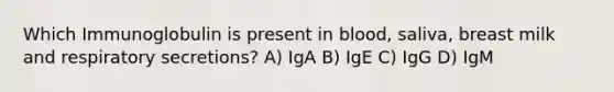 Which Immunoglobulin is present in blood, saliva, breast milk and respiratory secretions? A) IgA B) IgE C) IgG D) IgM