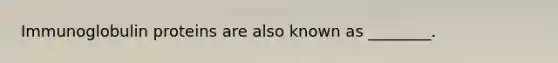 Immunoglobulin proteins are also known as ________.