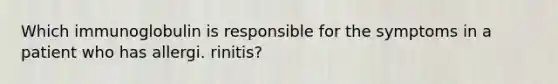 Which immunoglobulin is responsible for the symptoms in a patient who has allergi. rinitis?