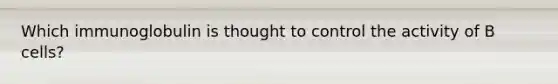 Which immunoglobulin is thought to control the activity of B cells?