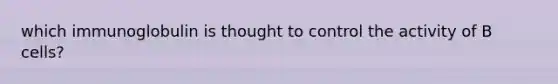 which immunoglobulin is thought to control the activity of B cells?