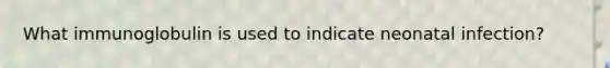 What immunoglobulin is used to indicate neonatal infection?