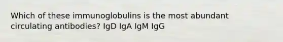 Which of these immunoglobulins is the most abundant circulating antibodies? IgD IgA IgM IgG