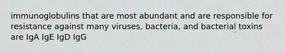 immunoglobulins that are most abundant and are responsible for resistance against many viruses, bacteria, and bacterial toxins are IgA IgE IgD IgG