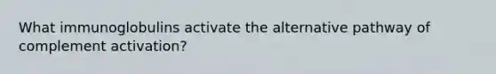 What immunoglobulins activate the alternative pathway of complement activation?