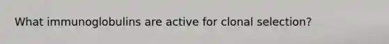 What immunoglobulins are active for clonal selection?