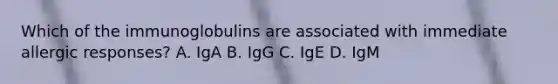 Which of the immunoglobulins are associated with immediate allergic responses? A. IgA B. IgG C. IgE D. IgM