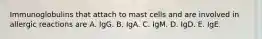 Immunoglobulins that attach to mast cells and are involved in allergic reactions are A. IgG. B. IgA. C. IgM. D. IgD. E. IgE.