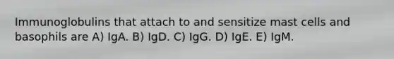 Immunoglobulins that attach to and sensitize mast cells and basophils are A) IgA. B) IgD. C) IgG. D) IgE. E) IgM.