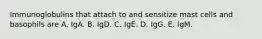 Immunoglobulins that attach to and sensitize mast cells and basophils are A. IgA. B. IgD. C. IgE. D. IgG. E. IgM.
