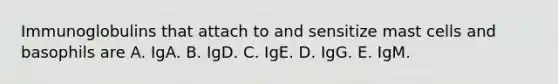 Immunoglobulins that attach to and sensitize mast cells and basophils are A. IgA. B. IgD. C. IgE. D. IgG. E. IgM.