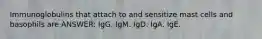 Immunoglobulins that attach to and sensitize mast cells and basophils are ANSWER: IgG. IgM. IgD. IgA. IgE.