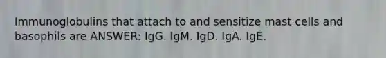 Immunoglobulins that attach to and sensitize mast cells and basophils are ANSWER: IgG. IgM. IgD. IgA. IgE.