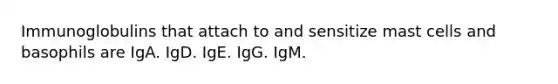 Immunoglobulins that attach to and sensitize mast cells and basophils are IgA. IgD. IgE. IgG. IgM.