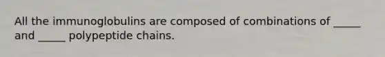All the immunoglobulins are composed of combinations of _____ and _____ polypeptide chains.
