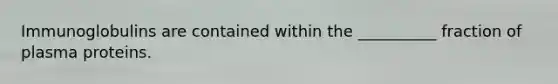 Immunoglobulins are contained within the __________ fraction of plasma proteins.