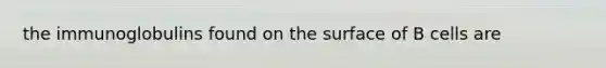 the immunoglobulins found on the surface of B cells are