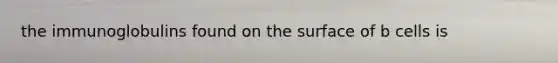 the immunoglobulins found on the surface of b cells is