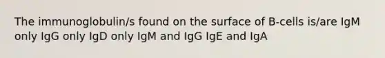 The immunoglobulin/s found on the surface of B-cells is/are IgM only IgG only IgD only IgM and IgG IgE and IgA