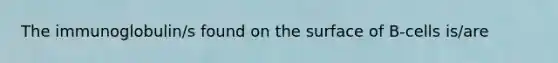The immunoglobulin/s found on the surface of B-cells is/are