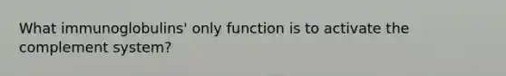 What immunoglobulins' only function is to activate the complement system?