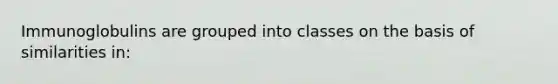 Immunoglobulins are grouped into classes on the basis of similarities in: