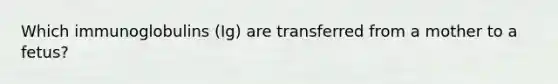 Which immunoglobulins (Ig) are transferred from a mother to a fetus?