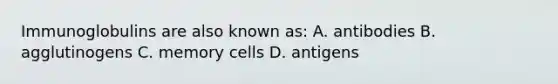 Immunoglobulins are also known as: A. antibodies B. agglutinogens C. memory cells D. antigens