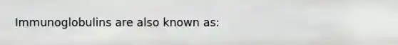 Immunoglobulins are also known as: