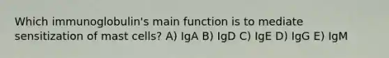 Which immunoglobulin's main function is to mediate sensitization of mast cells? A) IgA B) IgD C) IgE D) IgG E) IgM