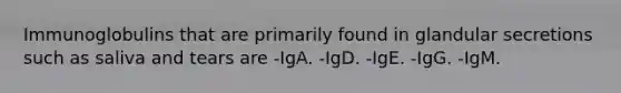 Immunoglobulins that are primarily found in glandular secretions such as saliva and tears are -IgA. -IgD. -IgE. -IgG. -IgM.