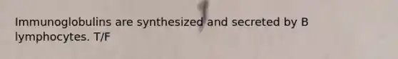 Immunoglobulins are synthesized and secreted by B lymphocytes. T/F