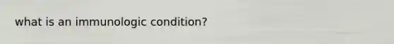 what is an immunologic condition?