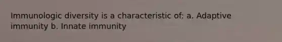 Immunologic diversity is a characteristic of: a. Adaptive immunity b. Innate immunity