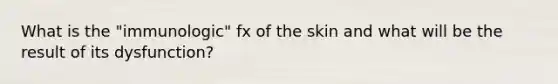 What is the "immunologic" fx of the skin and what will be the result of its dysfunction?