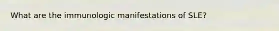 What are the immunologic manifestations of SLE?