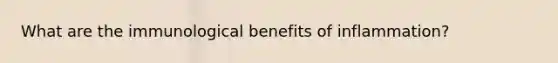 What are the immunological benefits of inflammation?