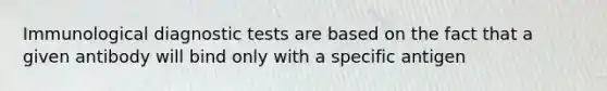 Immunological diagnostic tests are based on the fact that a given antibody will bind only with a specific antigen