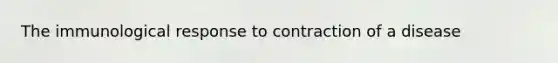 The immunological response to contraction of a disease