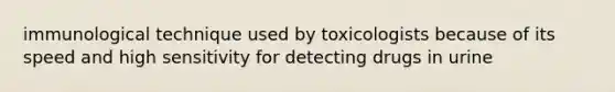 immunological technique used by toxicologists because of its speed and high sensitivity for detecting drugs in urine