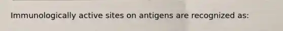 Immunologically active sites on antigens are recognized as: