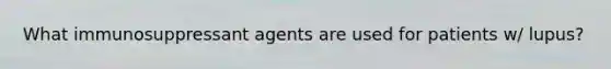 What immunosuppressant agents are used for patients w/ lupus?