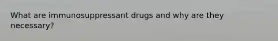 What are immunosuppressant drugs and why are they necessary?