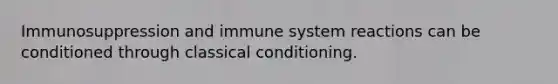 Immunosuppression and immune system reactions can be conditioned through classical conditioning.