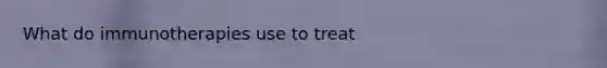 What do immunotherapies use to treat