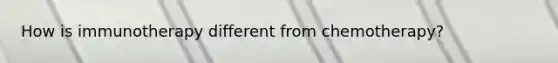 How is immunotherapy different from chemotherapy?