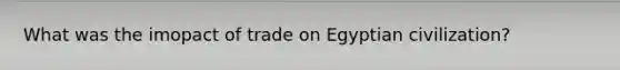 What was the imopact of trade on Egyptian civilization?