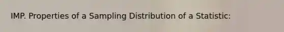 IMP. Properties of a Sampling Distribution of a Statistic: